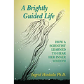 A Brightly Guided Life: How A Scientist Learned to Hear Her Inner Wisdom