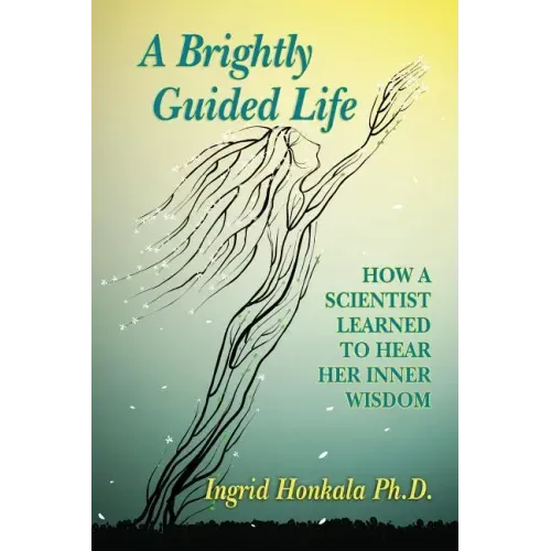 A Brightly Guided Life: How A Scientist Learned to Hear Her Inner Wisdom