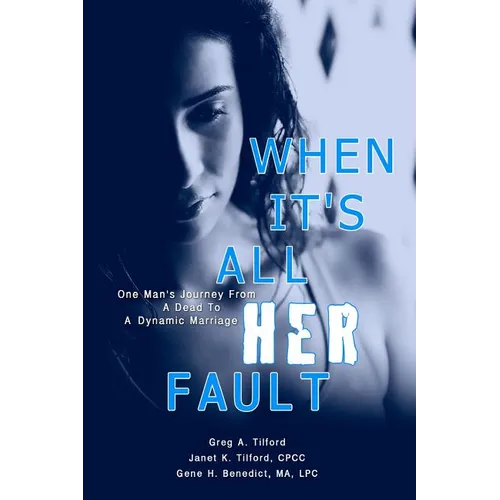 When It's All Her Fault: One Man's Journey From A Dead To A Dynamic Marriage