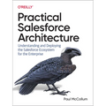 Practical Salesforce Architecture: Understanding and Deploying the Salesforce Ecosystem for the Enterprise