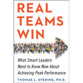 Real Teams Win: What Smart Leaders Need to Know Now about Achieving Peak Performance