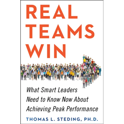 Real Teams Win: What Smart Leaders Need to Know Now about Achieving Peak Performance