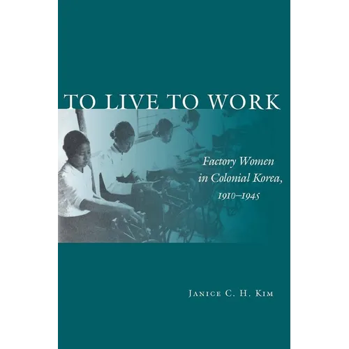 To Live to Work: Factory Women in Colonial Korea, 1910-1945