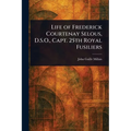 Life of Frederick Courtenay Selous, D.S.O., Capt. 25th Royal Fusiliers