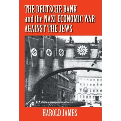 The Deutsche Bank and the Nazi Economic War Against the Jews: The Expropriation of Jewish-Owned Property