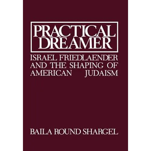 Practical Dreamer: Israel Friedlander and the Shaping of American Judaism