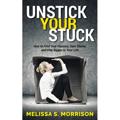 Unstick Your Stuck: How to Find Your Passion, Gain Clarity, and Play Bigger in Your Life