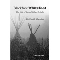 Blackfoot Whitefoot: The life of James Willard Schultz