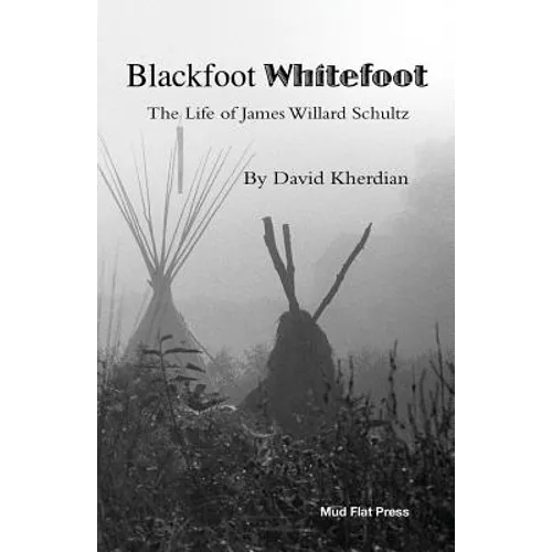 Blackfoot Whitefoot: The life of James Willard Schultz