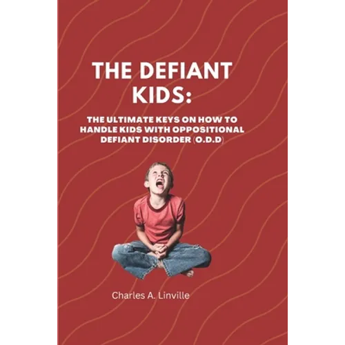 The Defiant Kids: The Ultimate Keys on How to Handle Kids With Oppositional Defiant Disorder (ODD)