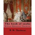 The book of snobs By: W. M. Thackeray: Novel By: William Makepeace Thackeray (18 July 1811 - 24 December 1863) was an English novelist of the 19th cen