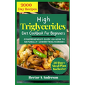 High Triglycerides Diet Cookbook for Beginners: Comprehensive Guide on How to Lower Triglycerides