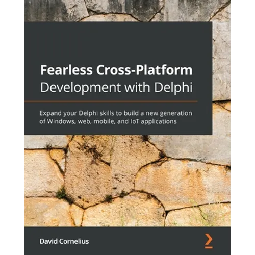Fearless Cross-Platform Development with Delphi: Expand your Delphi skills to build a new generation of Windows, web, mobile, and IoT applications