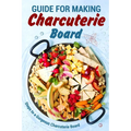 Guide for Making Charcuterie Board: Steps to a Gorgeous Charcuterie Board: Christmas Cookbook