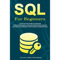 SQL For Beginners: A Step-by-Step Guide to Learn SQL (Structured Query Language) from Installation to Database Management and Database Administration.