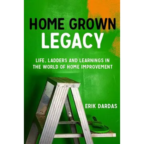 Home Grown Legacy: Life, Ladders and Learnings in the World of Home Improvement