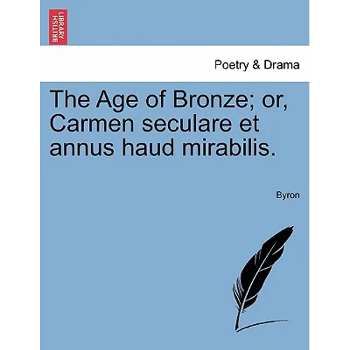 The Age of Bronze; Or, Carmen Seculare Et Annus Haud Mirabilis.