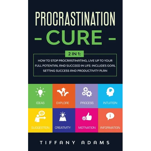 Procrastination Cure: 2 In 1: How to Stop Procrastinating, Live up to Your Full Potential and Succeed in Life: Includes Goal Setting Success