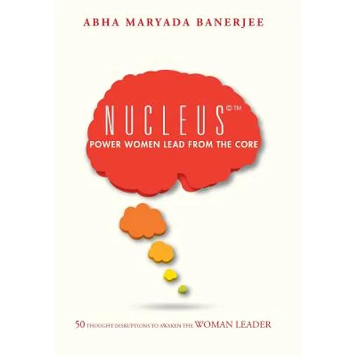 Nucleus(c)(TM) Power Women Lead From The Core: 50 Thought Disruptions to Awaken the Woman Leader