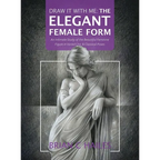 Draw It With Me - The Elegant Female Form: An Intimate Study of the Beautiful Feminine Figure in Varied Chic & Classical Poses