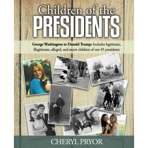 Children Of The Presidents: George Washington to Donald Trump: Includes legitimate, illegitimate, alleged, and secret children of our 45 president