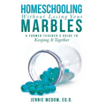 Homeschooling Without Losing Your Marbles: A Former Teacher's Guide to Keeping It Together