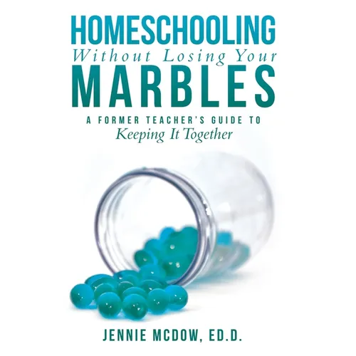 Homeschooling Without Losing Your Marbles: A Former Teacher's Guide to Keeping It Together