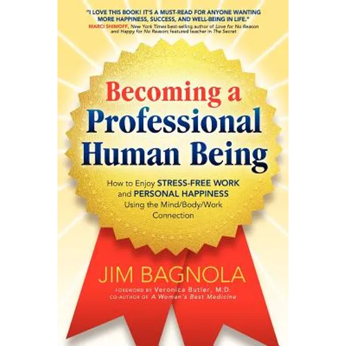 Becoming a Professional Human Being: How to Enjoy Stress-Free Work and Personal Happiness Using the Mind/Body/Work Connection