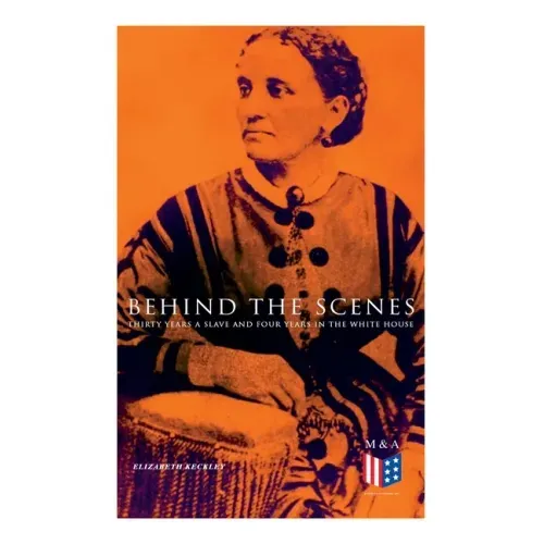 Behind the Scenes: Thirty Years a Slave and Four Years in the White House: True Story of a Black Women Who Worked for Mrs. Lincoln and Mrs. Davis