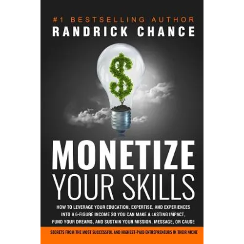 Monetize Your Skills: How to Leverage Your Education, Expertise, and Experiences Into a 6-Figure Income So You Can Make a Lasting Impact, Fu
