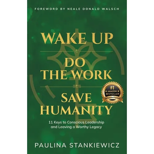 Wake Up - Do the Work - Save Humanity: 11 Keys to Conscious Leadership and Leaving a Worthy Legacy