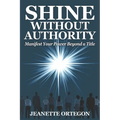 Shine Without Authority: Manifest your power beyond a title