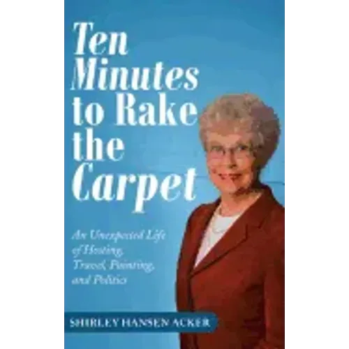 Ten Minutes to Rake the Carpet: An Unexpected Life of Hosting, Travel, Painting, and Politics