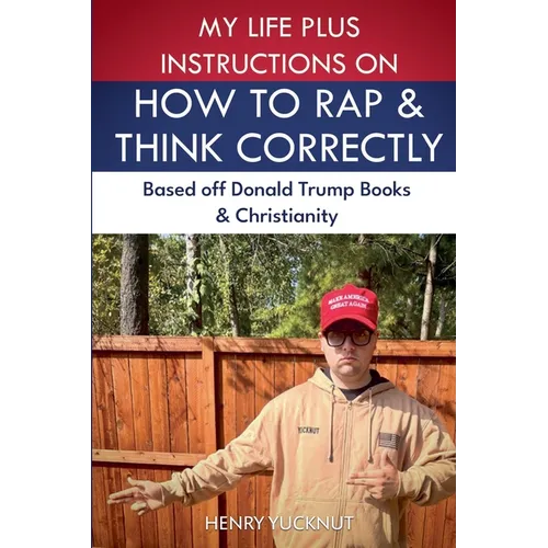 My Life Plus Instructions on How to Think and Rap Correctly: Based Off Donald Trumps Books and Christianity