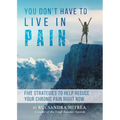 You Don't Have To Live In Pain: Five Strategies to Help Reduce Your Chronic Pain Right Now