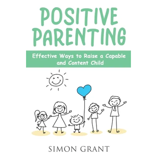 Positive Parenting: Effective Ways to Raise a Capable and Content Child
