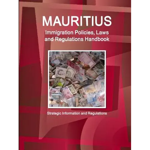 Mauritius Immigration Policies, Laws and Regulations Handbook - Strategic Information and Regulations