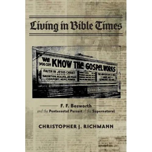Living in Bible Times: F. F. Bosworth and the Pentecostal Pursuit of the Supernatural