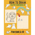 How To Draw Cute Animals For Kids 6-12: Activity Cum Drawing Book To Learn Drawing Using Copy Grid Method Practice Drawing With 25+ Character High Qua