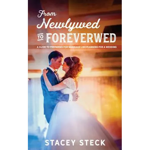 From Newlywed to Foreverwed: A Guide to Preparing for Your Marriage Like Planning for Your Wedding