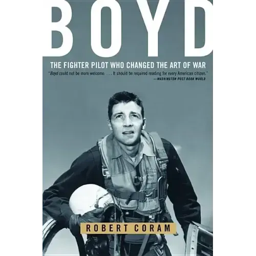 Boyd: The Fighter Pilot Who Changed the Art of War