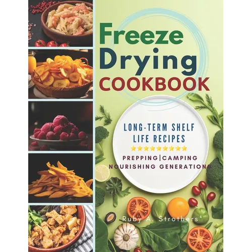 Freeze Drying Cookbook: Unlock the Art of Survival Cuisine and Freeze-Dry Your Way to a Crisis-Proof Pantry with Long-Term Shelf Life Recipes