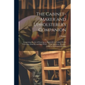 The Cabinet-maker and Upholsterer's Companion: Comprising the art of Drawing, as Applicable to Cabinet Work; Veneering, Inlaying, and Buhl Work ... Wi