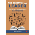 The Exceptional Leader: How Smart Leaders Produce Smart Results