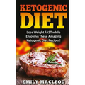 Ketogenic Diet: Lose Weight Fast While Enjoying These Amazing Ketogenic Diet Recipes! Everything You Should Know for Rapid Weight Loss