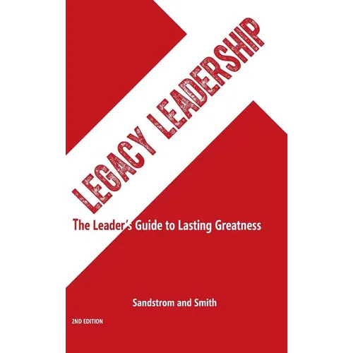 Legacy Leadership: The Leader's Guide to Lasting Greatness, 2nd Edition