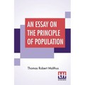 An Essay On The Principle Of Population: As It Affects The Future Improvement Of Society With Remarks On The Speculations Of Mr. Godwin, M. Condorcet