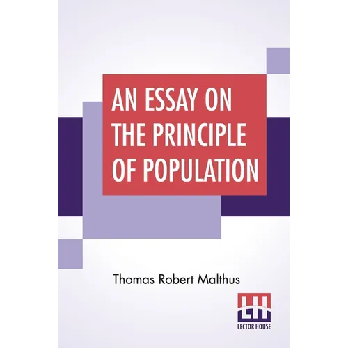 An Essay On The Principle Of Population: As It Affects The Future Improvement Of Society With Remarks On The Speculations Of Mr. Godwin, M. Condorcet