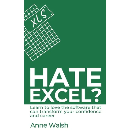 Hate Excel? Learn to love the software that can transform your confidence and career: Learn to love the software that can transform your confidence an
