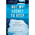 Not My Secret to Keep: A Memoir of Healing from Childhood Sexual Abuse